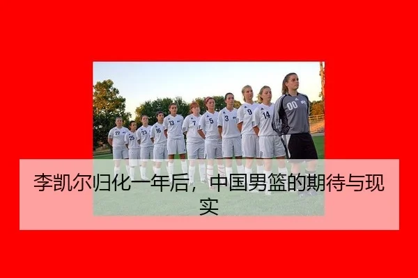 李凯尔归化一年后，中国男篮的期待与现实